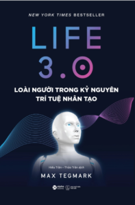 Life 3.0 – Loài Người Trong Kỷ Nguyên Trí Tuệ Nhân Tạo